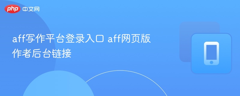 AFF平台登录入口与作者后台地址