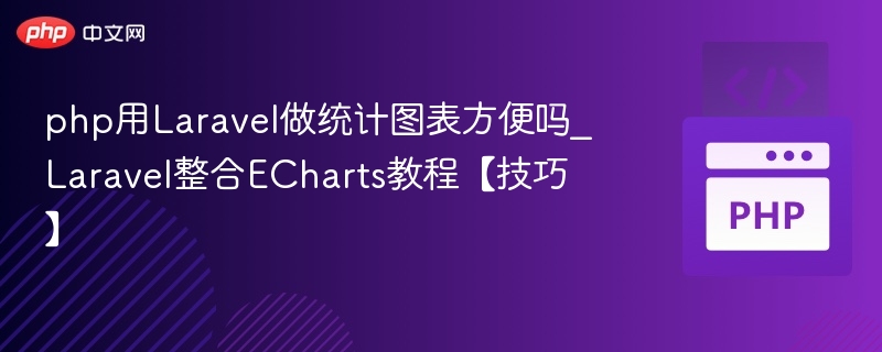 php用Laravel做统计图表方便吗_Laravel整合ECharts教程【技巧】
