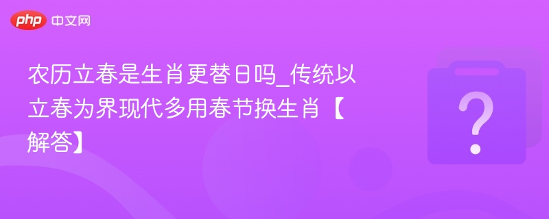 立春是生肖更替日吗？真相揭秘