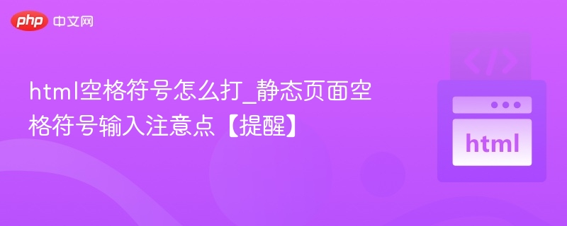 HTML空格符号怎么输入？静态页面注意事项