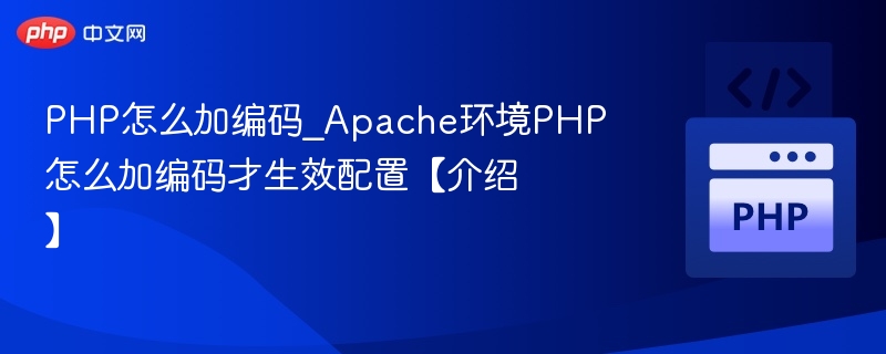 PHP怎么加编码_Apache环境PHP怎么加编码才生效配置【介绍】