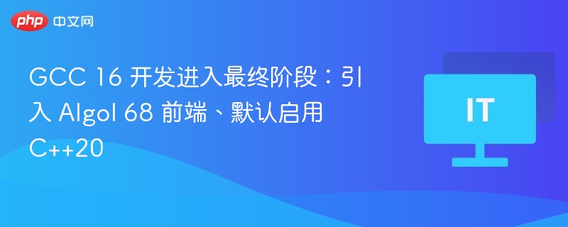 GCC 16 开发进入最终阶段:引入 Algol 68 前端、默认启用 C++20