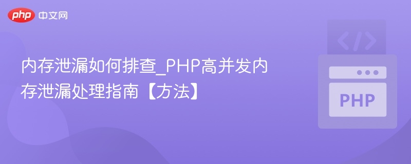 内存泄漏如何排查_PHP高并发内存泄漏处理指南【方法】
