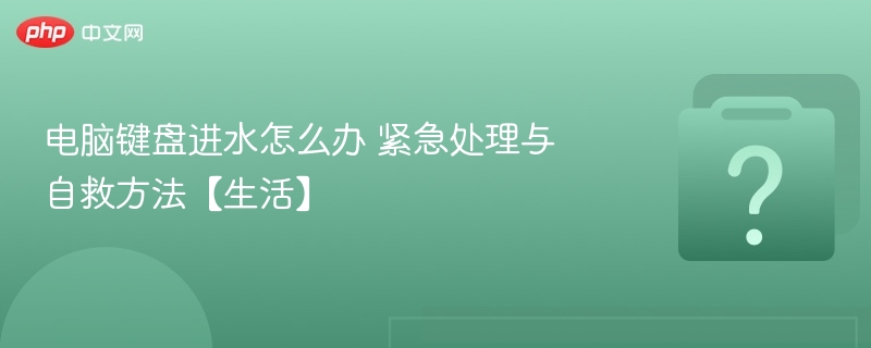 键盘进水别慌！正确处理步骤详解