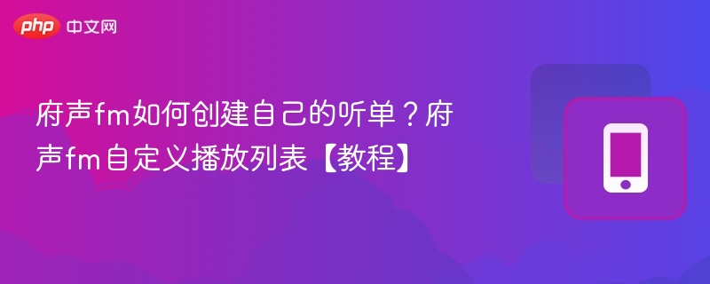 府声fm如何创建自己的听单？府声fm自定义播放列表【教程】