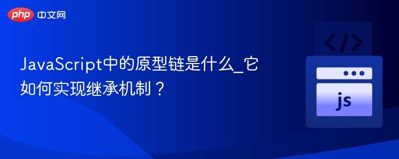 JavaScript中的原型链是什么_它如何实现继承机制?