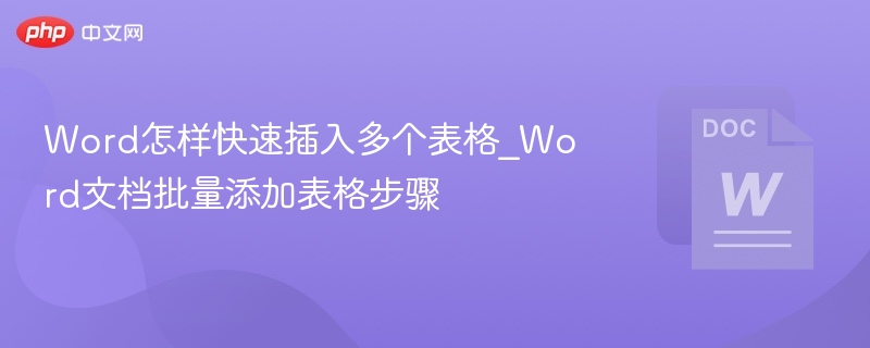Word怎样快速插入多个表格_Word文档批量添加表格步骤