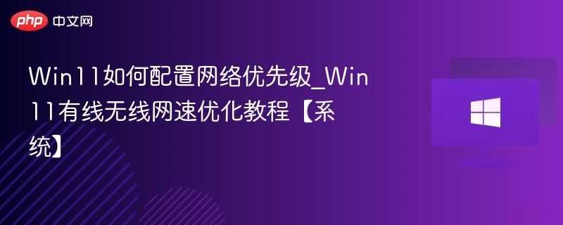 Win11网络设置教程：优先级调整方法