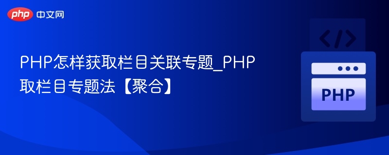 PHP怎样获取栏目关联专题_PHP取栏目专题法【聚合】