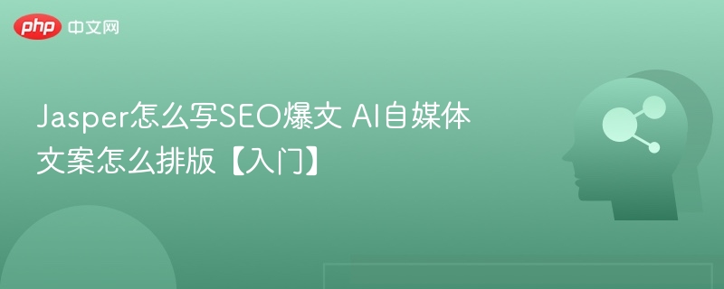 Jasper写SEO爆文技巧，AI文案排版入门指南