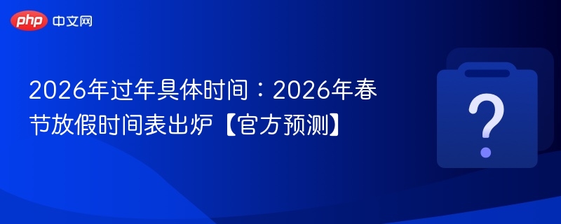 2026年过年具体时间：2026年春节放假时间表出炉【官方预测】