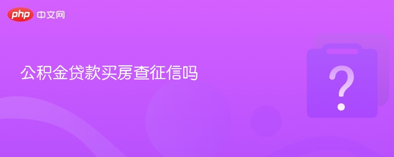 公积金贷款买房会查征信吗？