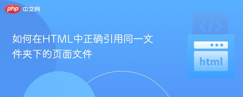 如何在HTML中正确引用同一文件夹下的页面文件
