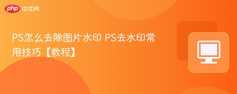 PS怎么去除图片水印 PS去水印常用技巧【教程】
