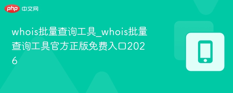 Whois批量查询工具正版免费入口2026