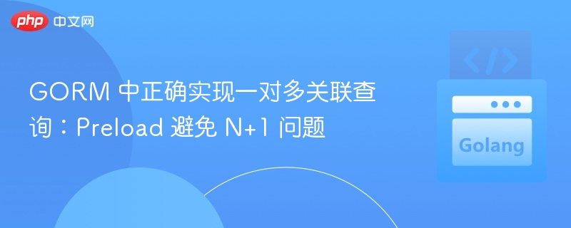 GORM 中正确实现一对多关联查询:Preload 避免 N+1 问题