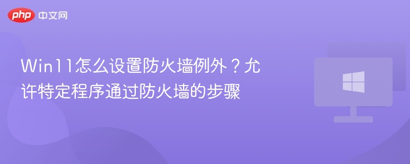 Win11怎么设置防火墙例外?允许特定程序通过防火墙的步骤