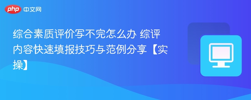 综合素质评价写不完怎么办 综评内容快速填报技巧与范例分享【实操】