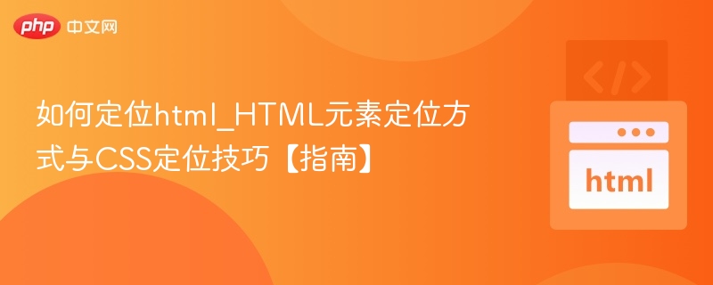 如何定位html_HTML元素定位方式与CSS定位技巧【指南】