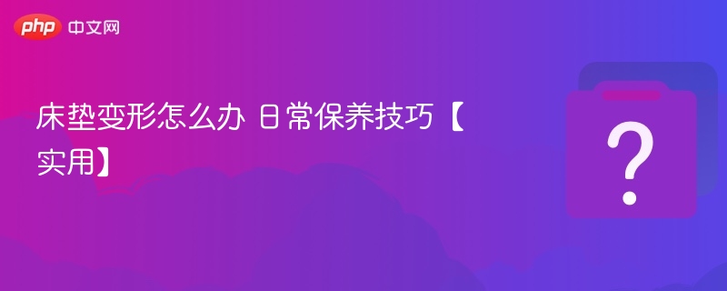 床垫变形怎么办保养技巧分享