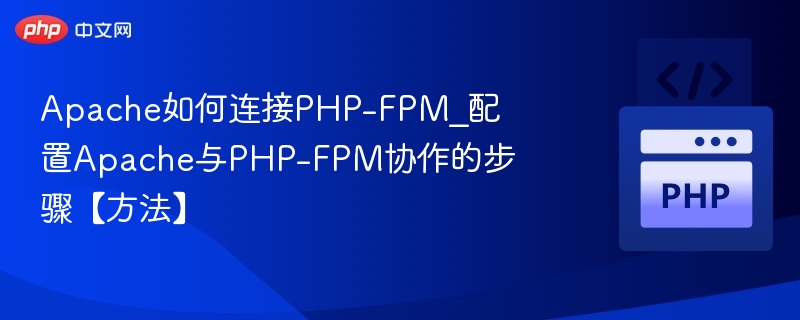Apache如何连接PHP-FPM_配置Apache与PHP-FPM协作的步骤【方法】