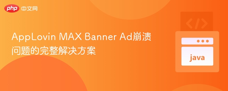 AppLovinMAXBanner广告崩溃修复指南
