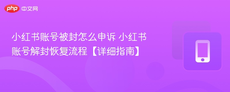小红书账号被封怎么申诉解封步骤详解