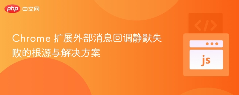 Chrome 扩展外部消息回调静默失败的根源与解决方案

