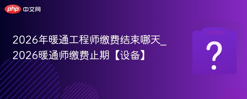 2026暖通师缴费截止时间及设备要求