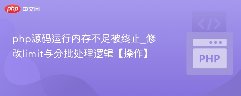 php源码运行内存不足被终止_修改limit与分批处理逻辑【操作】