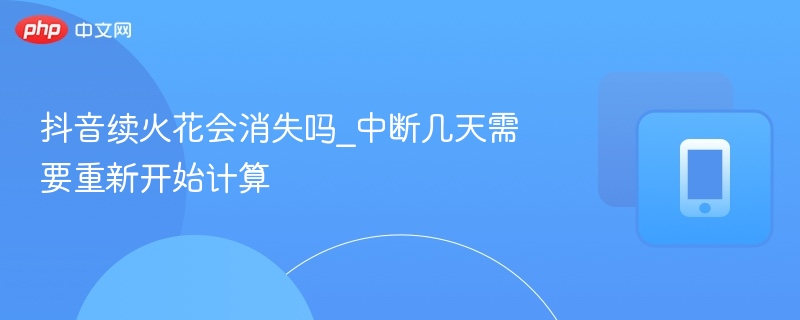 抖音续火花会消失吗？中断几天要重算