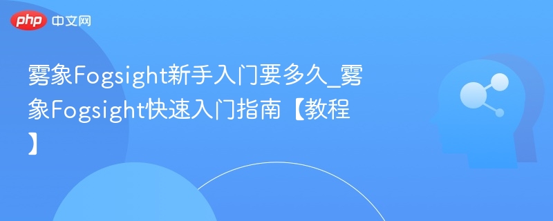 雾象Fogsight新手入门要多久_雾象Fogsight快速入门指南【教程】