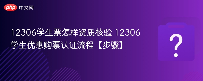 12306学生票怎样资质核验 12306学生优惠购票认证流程【步骤】