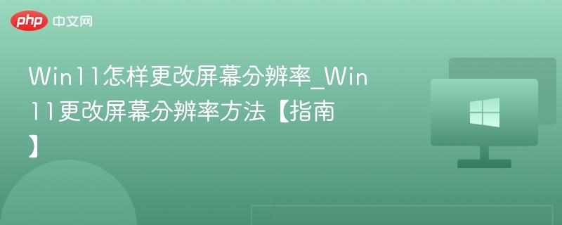 Win11调整屏幕分辨率教程详解