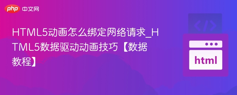 HTML5动画怎么绑定网络请求_HTML5数据驱动动画技巧【数据教程】