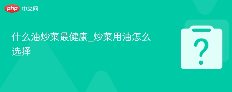 炒菜用油怎么选最健康？