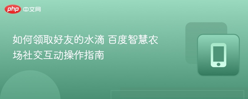 好友水滴领取技巧及社交玩法详解
