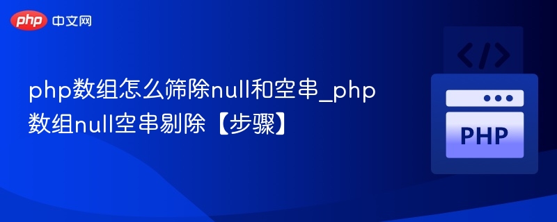 php数组怎么筛除null和空串_php数组null空串剔除【步骤】