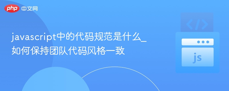JavaScript代码规范有哪些？如何统一团队风格