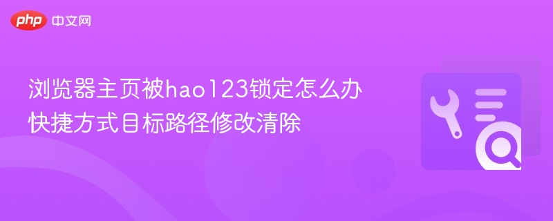 浏览器主页被hao123锁定怎么办 快捷方式目标路径修改清除