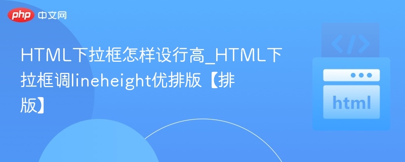 HTML下拉框怎样设行高_HTML下拉框调lineheight优排版【排版】