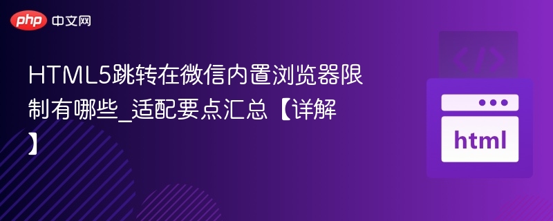 HTML5跳转在微信内置浏览器限制有哪些_适配要点汇总【详解】