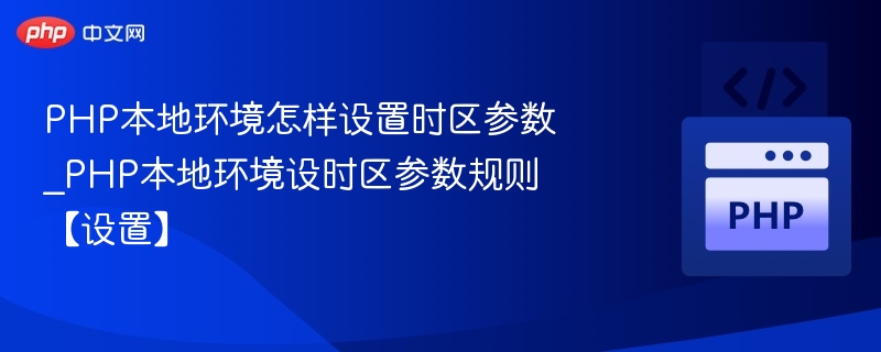 PHP本地环境怎样设置时区参数_PHP本地环境设时区参数规则【设置】