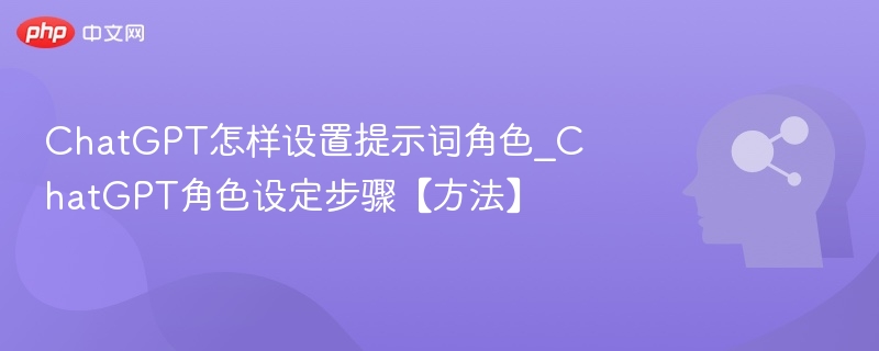ChatGPT怎样设置提示词角色_ChatGPT角色设定步骤【方法】