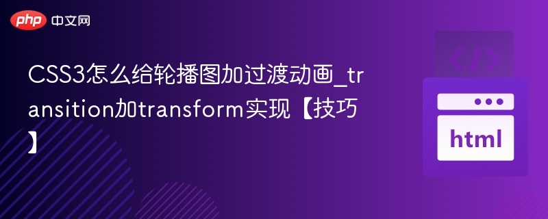 CSS3怎么给轮播图加过渡动画_transition加transform实现【技巧】