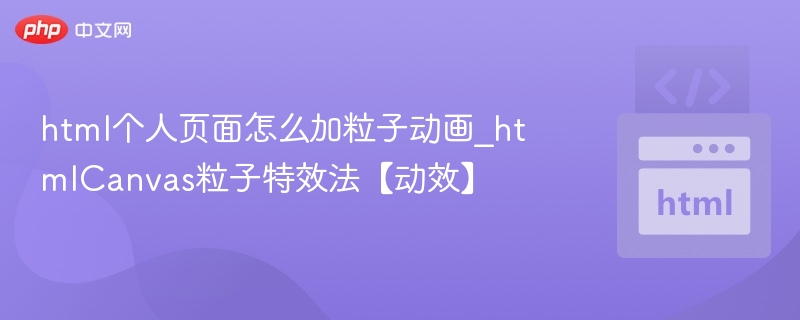 HTMLCanvas粒子动画怎么加？教程详解