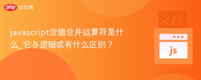 空值合并运算符是什么？和逻辑或区别在哪