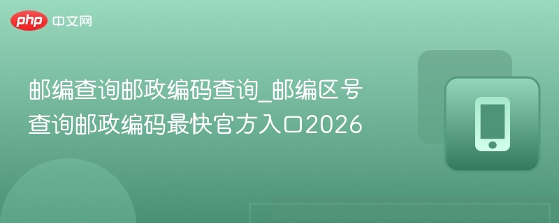 邮编2026查询入口及区号指南