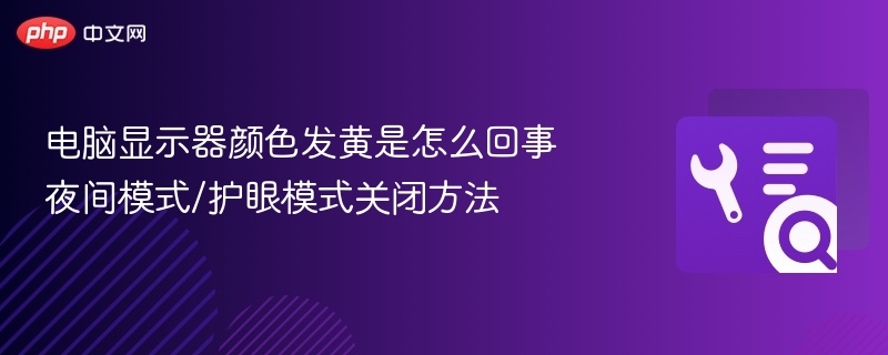 电脑显示器颜色发黄是怎么回事 夜间模式/护眼模式关闭方法