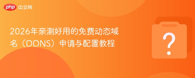 2026年亲测好用的免费动态域名（DDNS）申请与配置教程